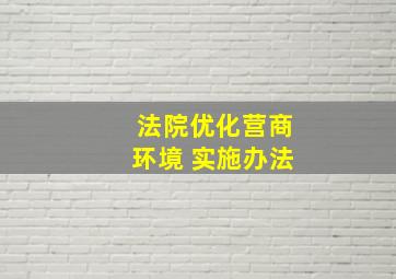 法院优化营商环境 实施办法